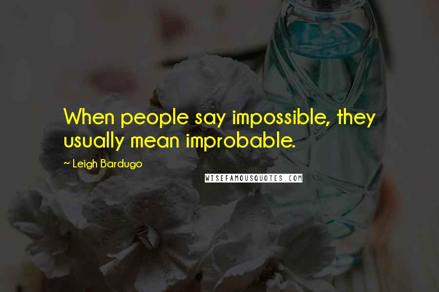 Leigh Bardugo Quotes: When people say impossible, they usually mean improbable.