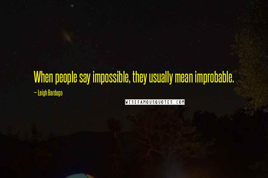 Leigh Bardugo Quotes: When people say impossible, they usually mean improbable.