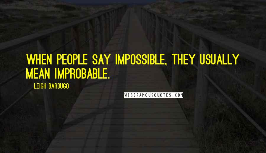 Leigh Bardugo Quotes: When people say impossible, they usually mean improbable.