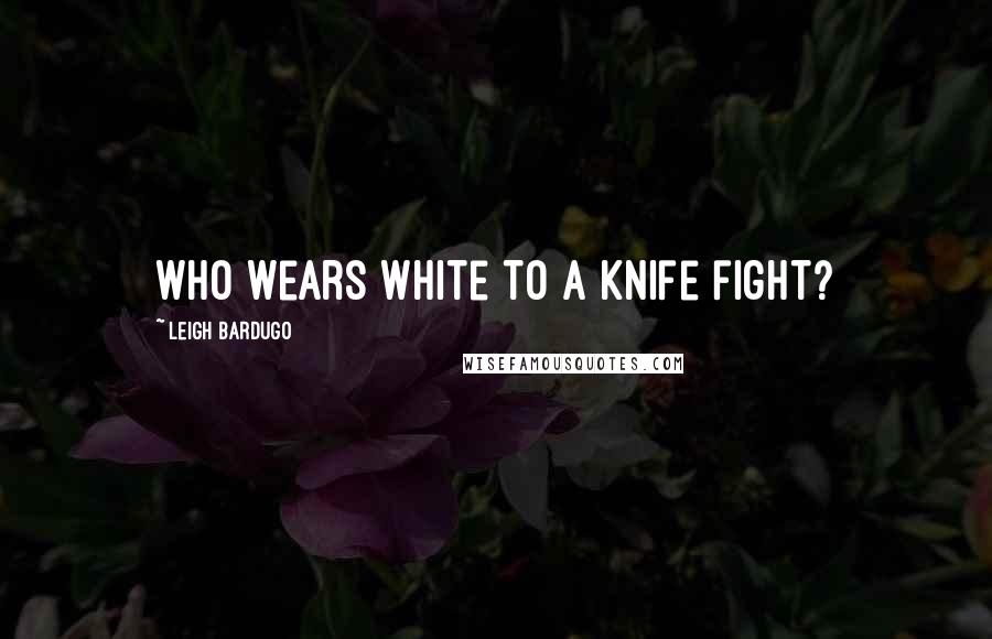 Leigh Bardugo Quotes: Who wears white to a knife fight?