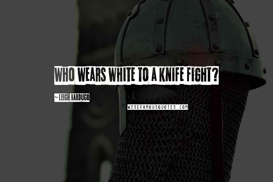 Leigh Bardugo Quotes: Who wears white to a knife fight?