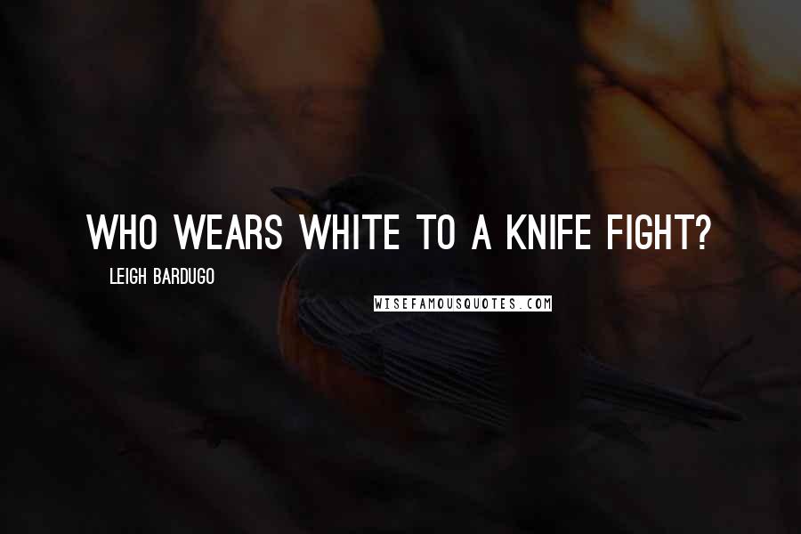 Leigh Bardugo Quotes: Who wears white to a knife fight?