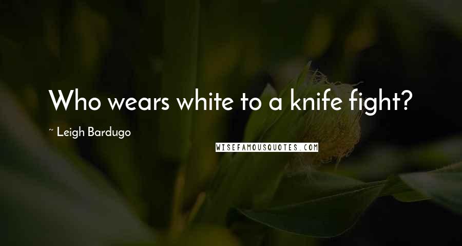 Leigh Bardugo Quotes: Who wears white to a knife fight?