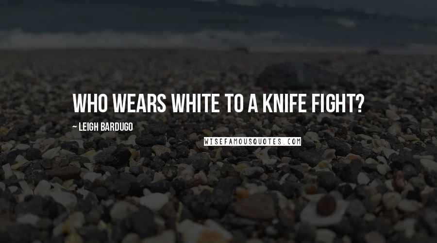 Leigh Bardugo Quotes: Who wears white to a knife fight?