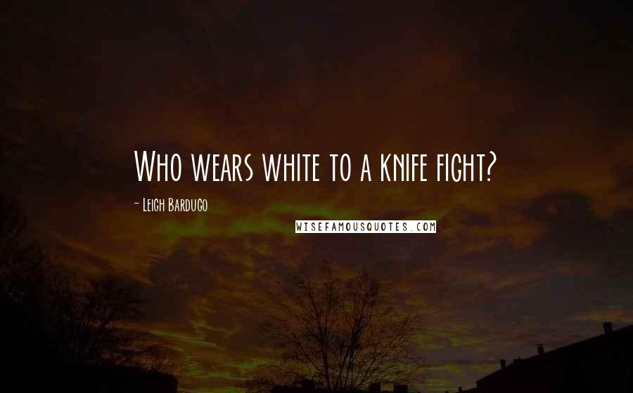 Leigh Bardugo Quotes: Who wears white to a knife fight?