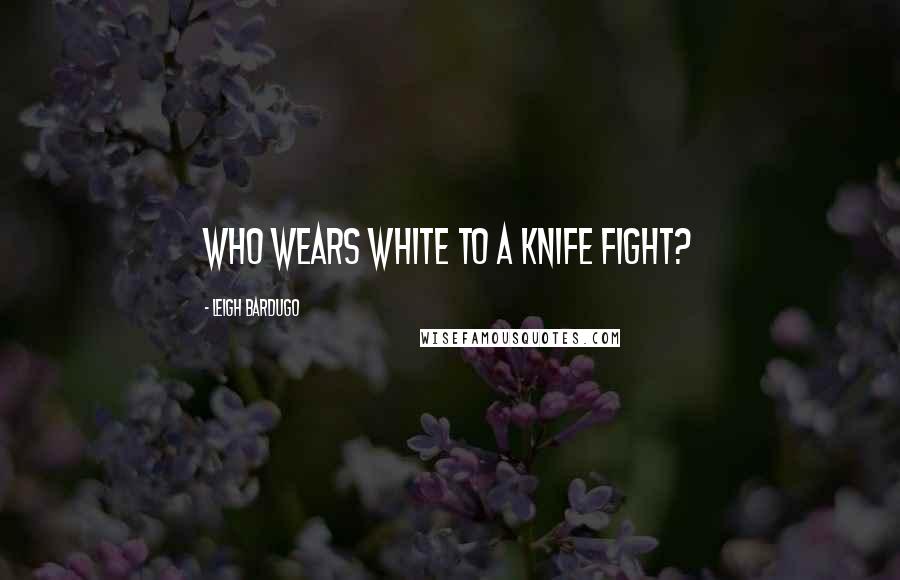 Leigh Bardugo Quotes: Who wears white to a knife fight?