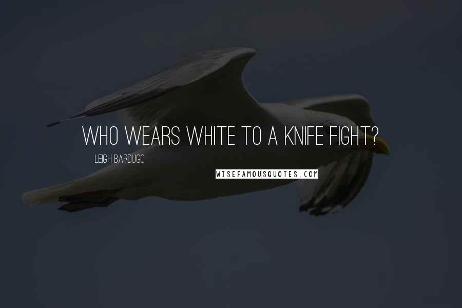 Leigh Bardugo Quotes: Who wears white to a knife fight?