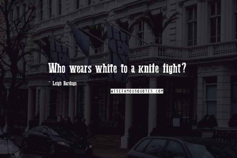 Leigh Bardugo Quotes: Who wears white to a knife fight?