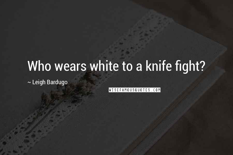 Leigh Bardugo Quotes: Who wears white to a knife fight?