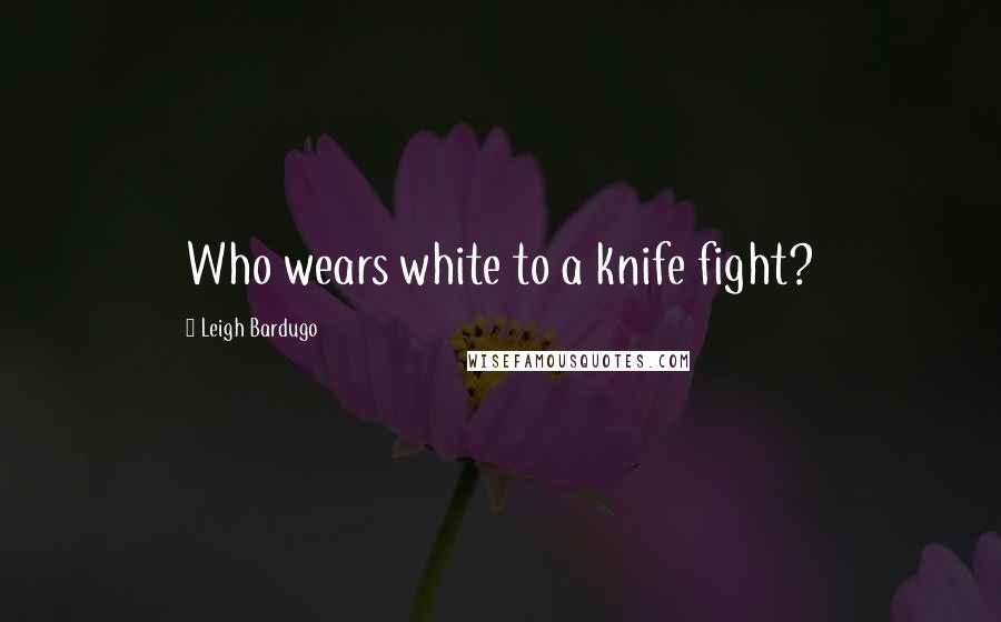 Leigh Bardugo Quotes: Who wears white to a knife fight?