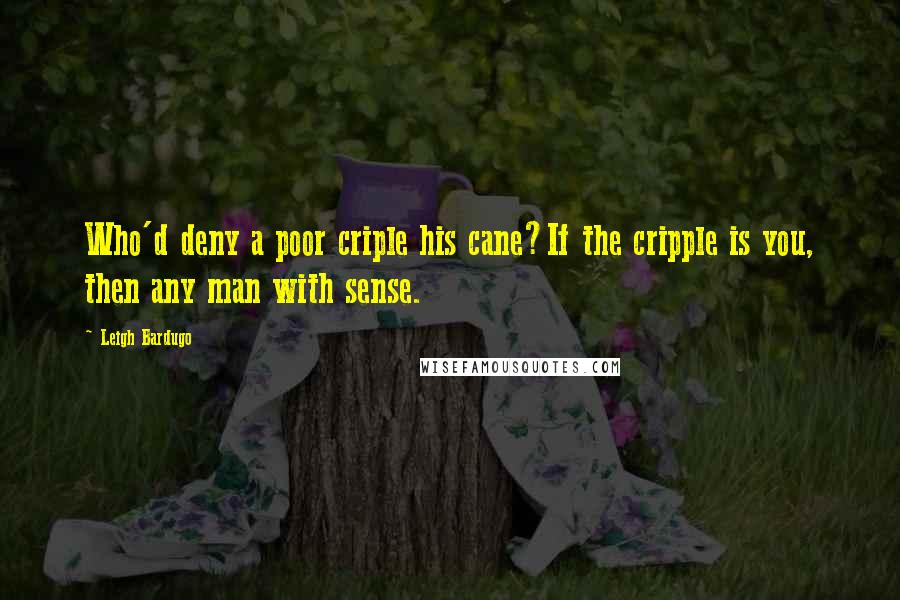 Leigh Bardugo Quotes: Who'd deny a poor criple his cane?If the cripple is you, then any man with sense.