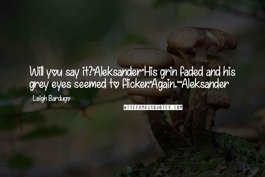 Leigh Bardugo Quotes: Will you say it?"Aleksander"His grin faded and his grey eyes seemed to flicker."Again.""Aleksander