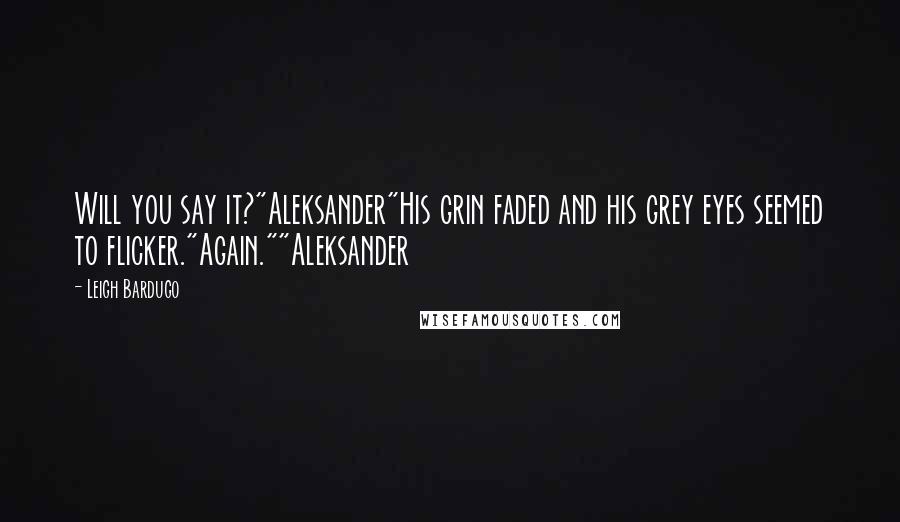 Leigh Bardugo Quotes: Will you say it?"Aleksander"His grin faded and his grey eyes seemed to flicker."Again.""Aleksander