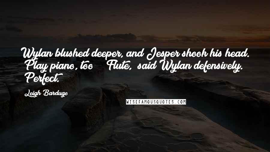 Leigh Bardugo Quotes: Wylan blushed deeper, and Jesper shook his head. "Play piano, too?" "Flute," said Wylan defensively. "Perfect.
