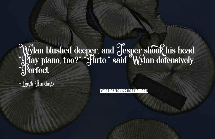 Leigh Bardugo Quotes: Wylan blushed deeper, and Jesper shook his head. "Play piano, too?" "Flute," said Wylan defensively. "Perfect.