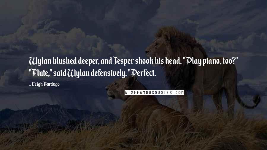 Leigh Bardugo Quotes: Wylan blushed deeper, and Jesper shook his head. "Play piano, too?" "Flute," said Wylan defensively. "Perfect.