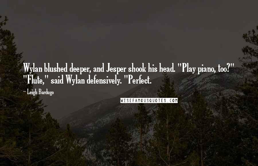 Leigh Bardugo Quotes: Wylan blushed deeper, and Jesper shook his head. "Play piano, too?" "Flute," said Wylan defensively. "Perfect.