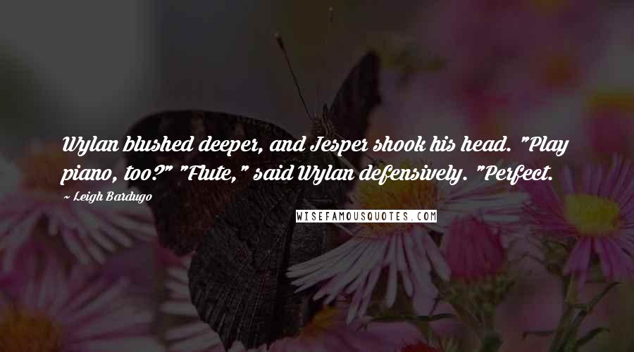 Leigh Bardugo Quotes: Wylan blushed deeper, and Jesper shook his head. "Play piano, too?" "Flute," said Wylan defensively. "Perfect.