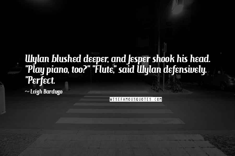 Leigh Bardugo Quotes: Wylan blushed deeper, and Jesper shook his head. "Play piano, too?" "Flute," said Wylan defensively. "Perfect.