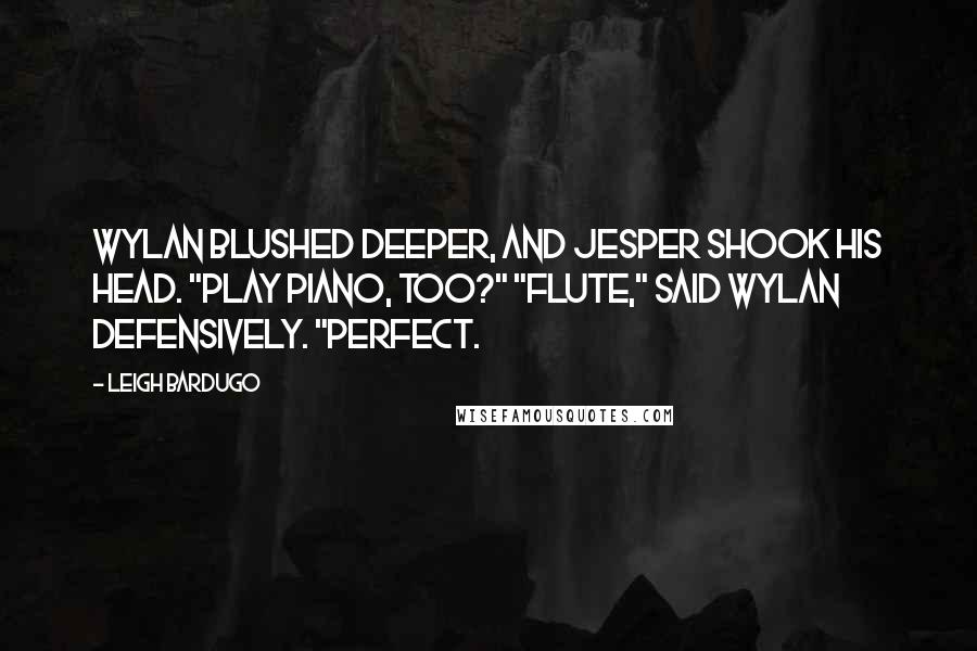 Leigh Bardugo Quotes: Wylan blushed deeper, and Jesper shook his head. "Play piano, too?" "Flute," said Wylan defensively. "Perfect.