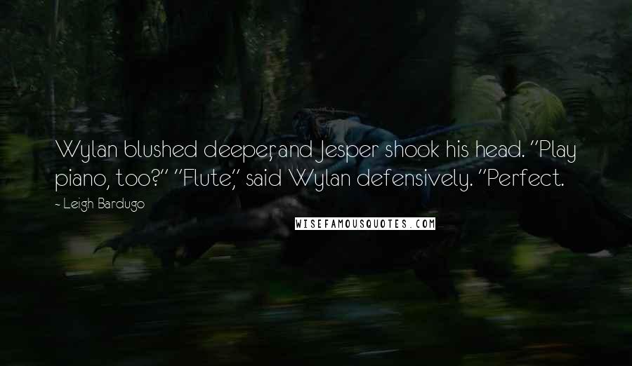 Leigh Bardugo Quotes: Wylan blushed deeper, and Jesper shook his head. "Play piano, too?" "Flute," said Wylan defensively. "Perfect.