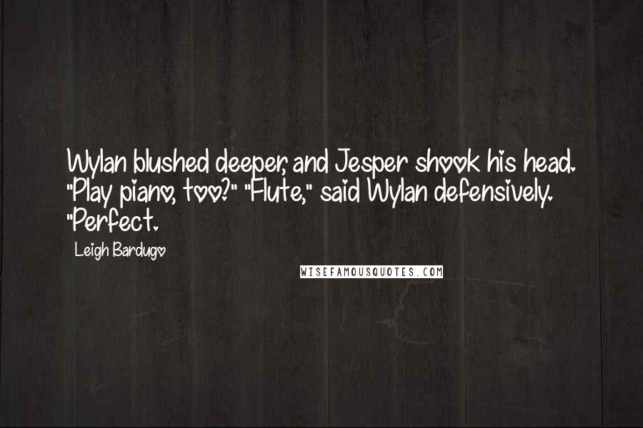 Leigh Bardugo Quotes: Wylan blushed deeper, and Jesper shook his head. "Play piano, too?" "Flute," said Wylan defensively. "Perfect.