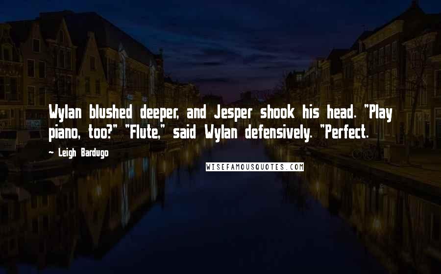 Leigh Bardugo Quotes: Wylan blushed deeper, and Jesper shook his head. "Play piano, too?" "Flute," said Wylan defensively. "Perfect.