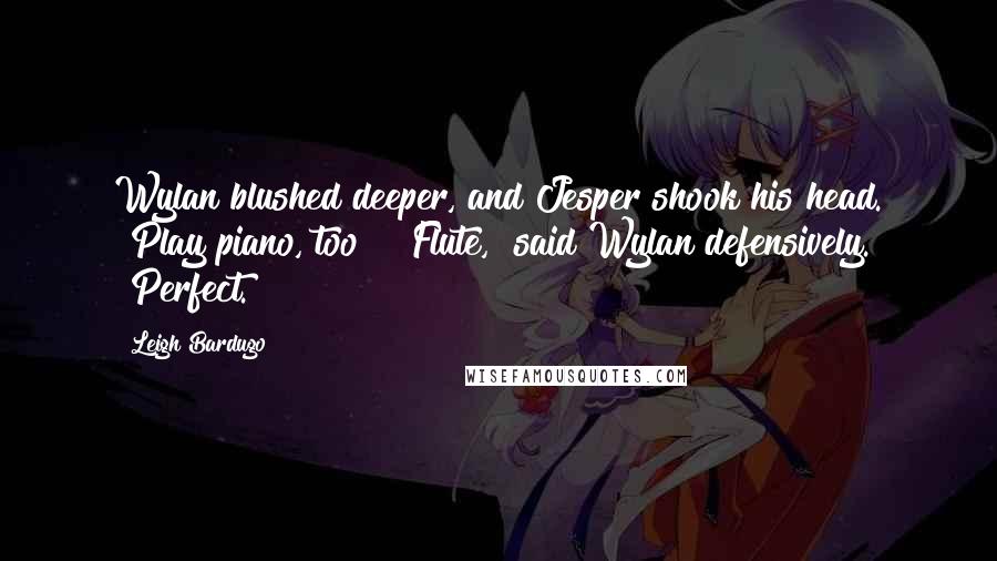 Leigh Bardugo Quotes: Wylan blushed deeper, and Jesper shook his head. "Play piano, too?" "Flute," said Wylan defensively. "Perfect.