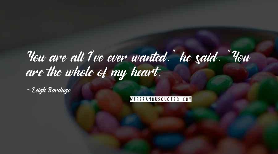 Leigh Bardugo Quotes: You are all I've ever wanted," he said. "You are the whole of my heart.