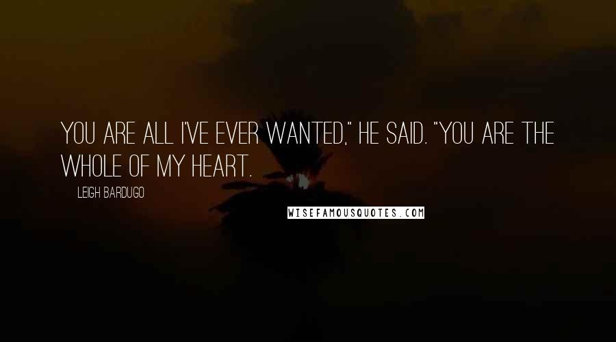 Leigh Bardugo Quotes: You are all I've ever wanted," he said. "You are the whole of my heart.