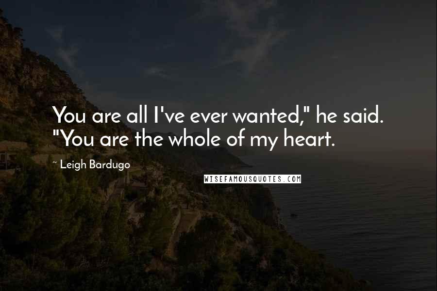Leigh Bardugo Quotes: You are all I've ever wanted," he said. "You are the whole of my heart.