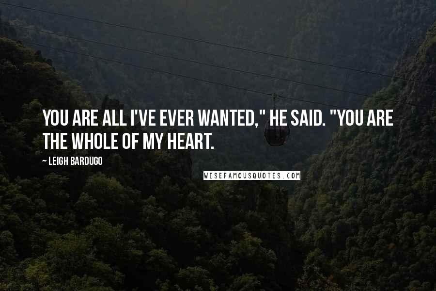 Leigh Bardugo Quotes: You are all I've ever wanted," he said. "You are the whole of my heart.