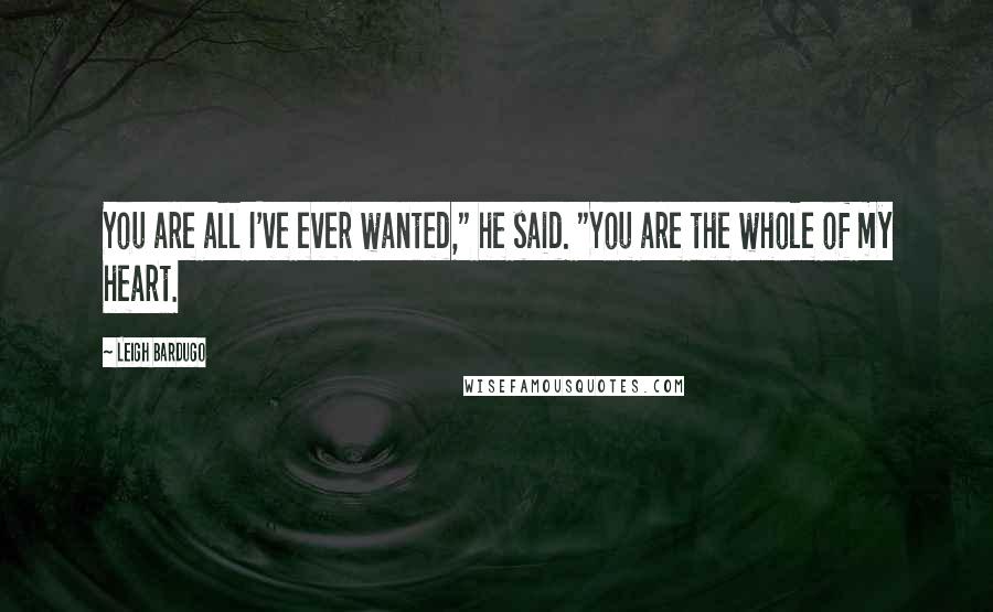 Leigh Bardugo Quotes: You are all I've ever wanted," he said. "You are the whole of my heart.
