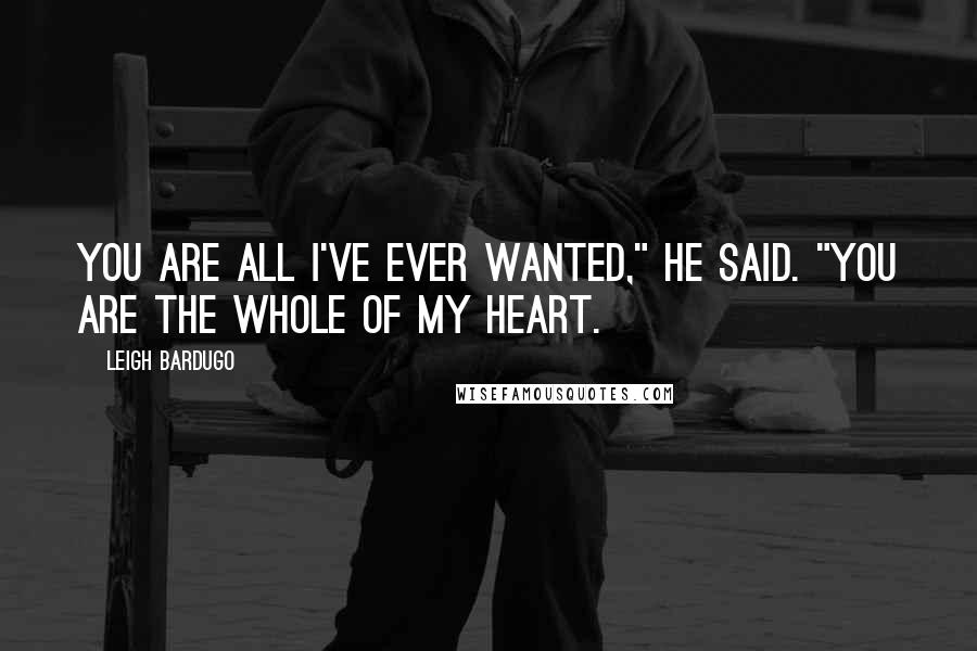 Leigh Bardugo Quotes: You are all I've ever wanted," he said. "You are the whole of my heart.