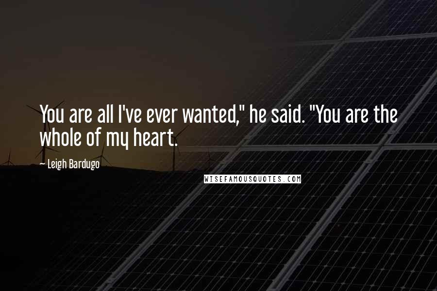 Leigh Bardugo Quotes: You are all I've ever wanted," he said. "You are the whole of my heart.