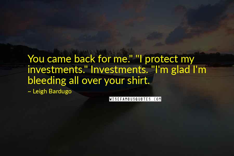 Leigh Bardugo Quotes: You came back for me." "I protect my investments." Investments. "I'm glad I'm bleeding all over your shirt.