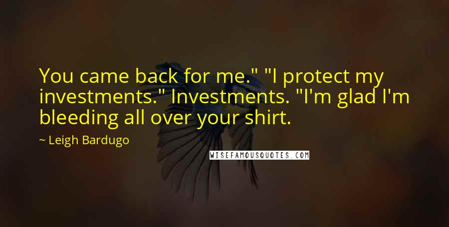Leigh Bardugo Quotes: You came back for me." "I protect my investments." Investments. "I'm glad I'm bleeding all over your shirt.