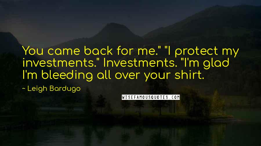 Leigh Bardugo Quotes: You came back for me." "I protect my investments." Investments. "I'm glad I'm bleeding all over your shirt.