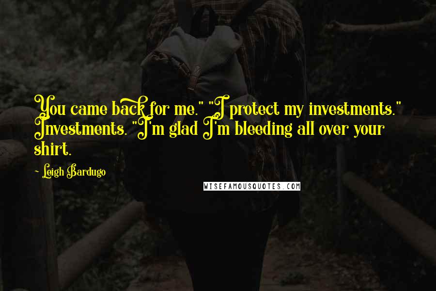 Leigh Bardugo Quotes: You came back for me." "I protect my investments." Investments. "I'm glad I'm bleeding all over your shirt.