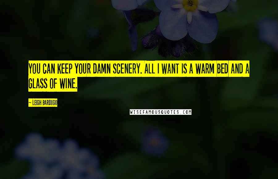 Leigh Bardugo Quotes: You can keep your damn scenery. All I want is a warm bed and a glass of wine.