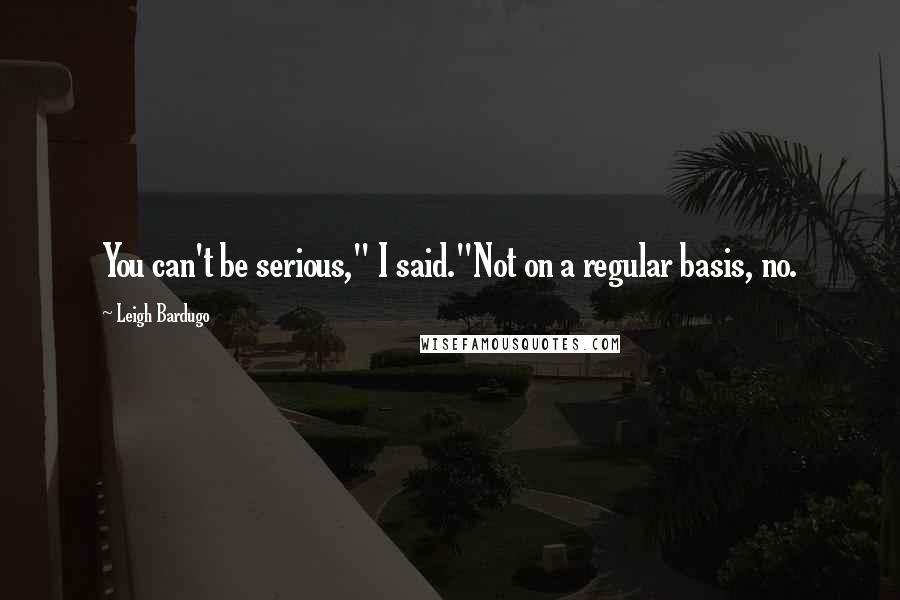 Leigh Bardugo Quotes: You can't be serious," I said."Not on a regular basis, no.