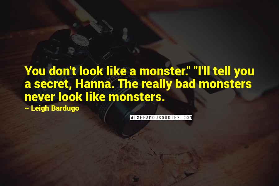 Leigh Bardugo Quotes: You don't look like a monster." "I'll tell you a secret, Hanna. The really bad monsters never look like monsters.