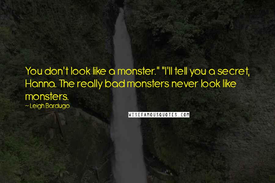 Leigh Bardugo Quotes: You don't look like a monster." "I'll tell you a secret, Hanna. The really bad monsters never look like monsters.