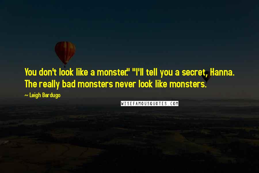 Leigh Bardugo Quotes: You don't look like a monster." "I'll tell you a secret, Hanna. The really bad monsters never look like monsters.
