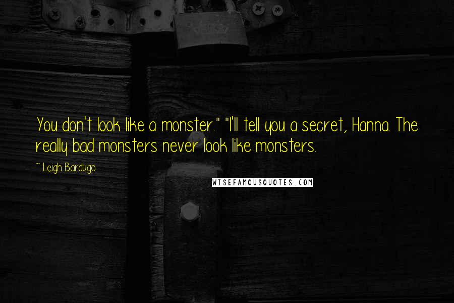 Leigh Bardugo Quotes: You don't look like a monster." "I'll tell you a secret, Hanna. The really bad monsters never look like monsters.