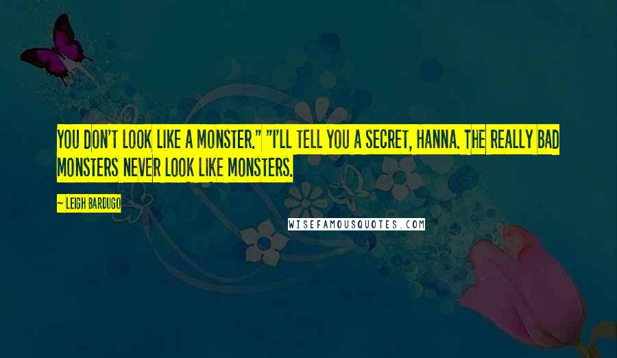 Leigh Bardugo Quotes: You don't look like a monster." "I'll tell you a secret, Hanna. The really bad monsters never look like monsters.