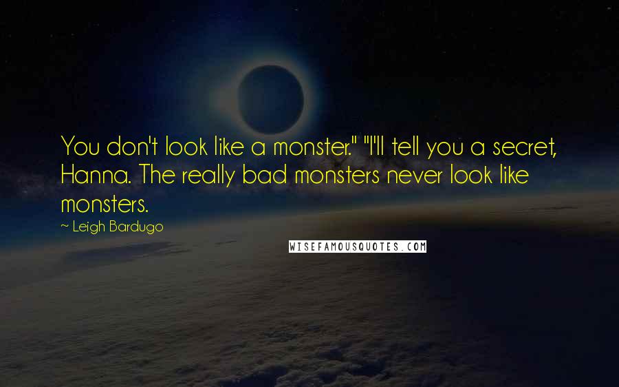 Leigh Bardugo Quotes: You don't look like a monster." "I'll tell you a secret, Hanna. The really bad monsters never look like monsters.