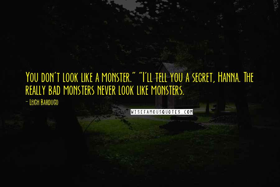 Leigh Bardugo Quotes: You don't look like a monster." "I'll tell you a secret, Hanna. The really bad monsters never look like monsters.