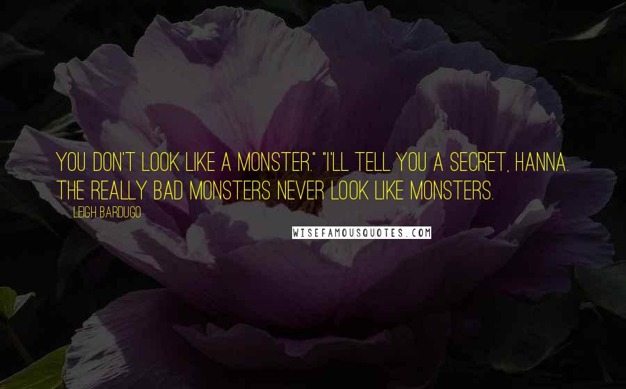 Leigh Bardugo Quotes: You don't look like a monster." "I'll tell you a secret, Hanna. The really bad monsters never look like monsters.
