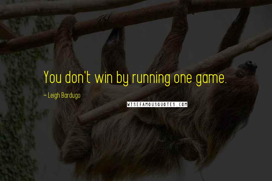 Leigh Bardugo Quotes: You don't win by running one game.